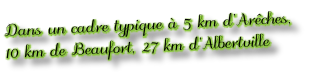 Dans un cadre typique à 5 km d’Arêches, 10 km de Beaufort, 27 km d’Albertville